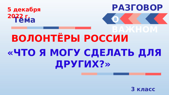 РАЗГОВОРЫ  5 декабря 2022 г. О ВАЖНОМ Тема ВОЛОНТЁРЫ РОССИИ «ЧТО Я МОГУ СДЕЛАТЬ ДЛЯ ДРУГИХ?» 3 класс 