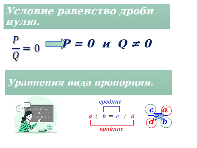 Условие  равенство дроби нулю.   P = 0 и Q ≠ 0 Уравнения вида пропорция. =   