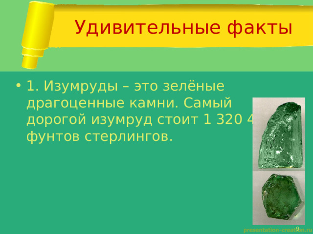 Удивительные факты 1. Изумруды – это зелёные драгоценные камни. Самый дорогой изумруд стоит 1 320 488 фунтов стерлингов. 
