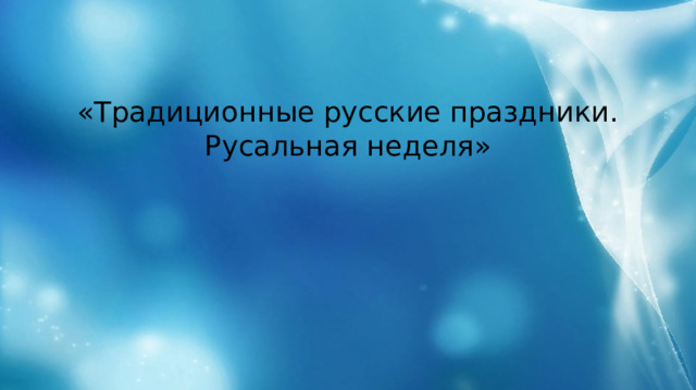 «Традиционные русские праздники. Русальная неделя» 