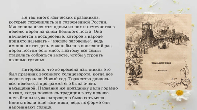  Не так много языческих праздников, которые сохранились и в современной России. Масленица является одним из них и отмечается в неделю перед началом Великого поста. Она начинается в воскресенье, которое в народе принято называть - 