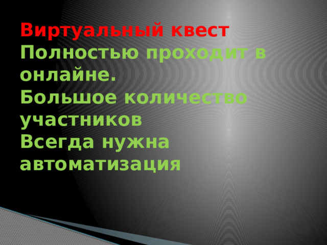 Виртуальный квест  Полностью проходит в онлайне.  Большое количество участников  Всегда нужна автоматизация 