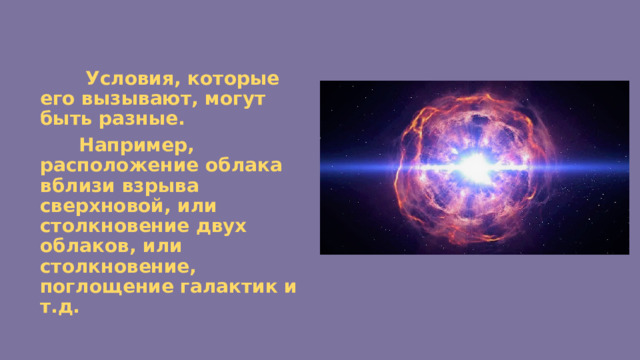  Условия, которые его вызывают, могут быть разные.  Например, расположение облака вблизи взрыва сверхновой, или столкновение двух облаков, или столкновение, поглощение галактик и т.д. 