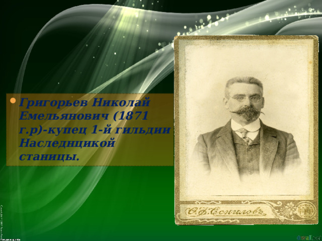 Григорьев Николай Емельянович (1871 г.р)-купец 1-й гильдии Наследнцикой станицы.  