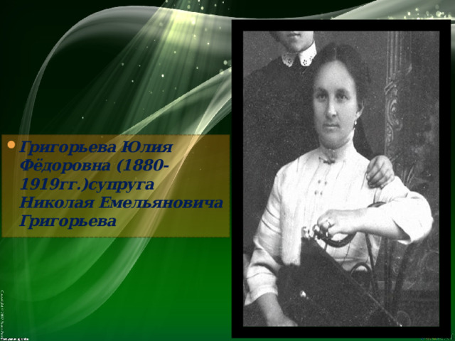 Григорьева Юлия Фёдоровна (1880-1919гг.)супруга Николая Емельяновича Григорьева  