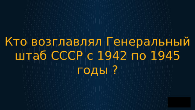 Кто возглавлял Генеральный штаб СССР с 1942 по 1945 годы ? 