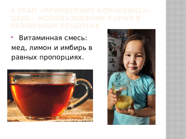 4 этап «Применение корневища»  Цель: Использование корня в различных рецептах  Витаминная смесь: мед, лимон и имбирь в равных пропорциях. 