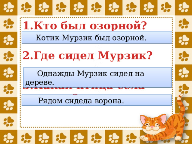 Кто был озорной?  Где сидел Мурзик?  Какая птица села рядом?    Котик Мурзик был озорной.  Однажды Мурзик сидел на дереве.  Рядом сидела ворона. 