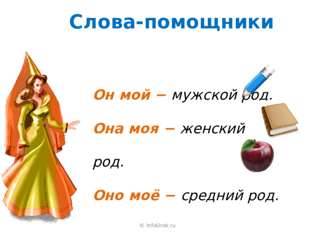 Слова-помощники Он мой − мужской род. Она моя − женский род. Оно моё − средний род. © InfoUrok.ru 
