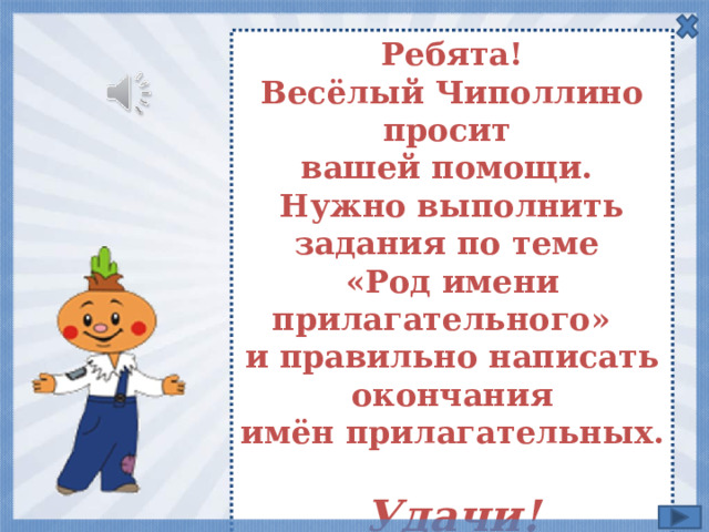 Ребята! Весёлый Чиполлино просит вашей помощи. Нужно выполнить задания по теме «Род имени прилагательного» и правильно написать окончания имён прилагательных.  Удачи! 