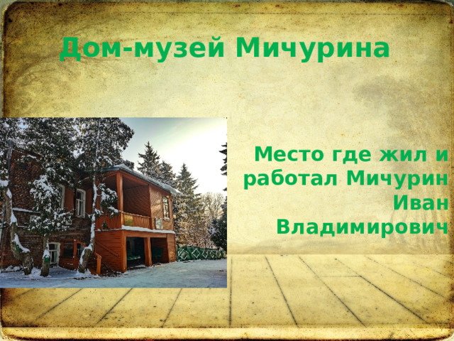 Дом-музей Мичурина Место где жил и работал Мичурин Иван Владимирович 