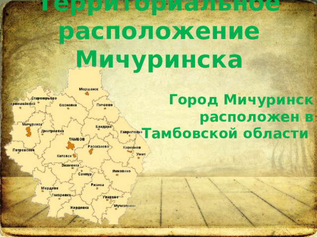 Территориальное расположение Мичуринска Город Мичуринск расположен в Тамбовской области 