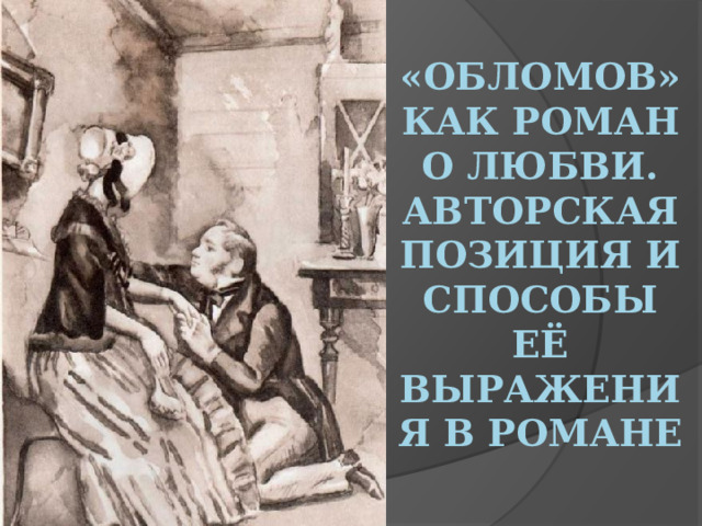 «Обломов» как роман о любви. Авторская позиция и способы её выражения в романе 