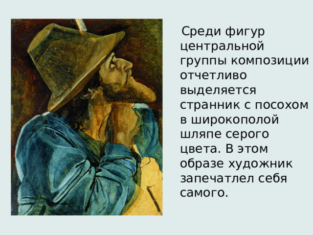  Среди фигур центральной группы композиции отчетливо выделяется странник с посохом в широкополой шляпе серого цвета. В этом образе художник запечатлел себя самого. 