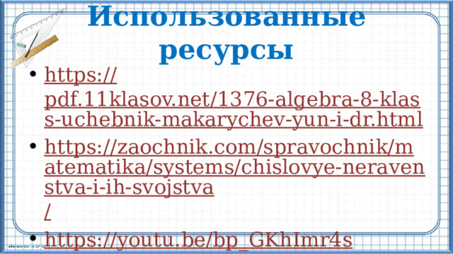 Использованные ресурсы https:// pdf.11klasov.net/1376-algebra-8-klass-uchebnik-makarychev-yun-i-dr.html https://zaochnik.com/spravochnik/matematika/systems/chislovye-neravenstva-i-ih-svojstva / https:// youtu.be/bp_GKhImr4s 
