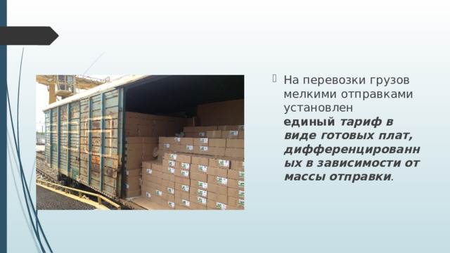 На перевозки грузов мелкими отправками установлен единый  тариф в виде готовых плат, дифференцированных в зависимости от массы отправки . 