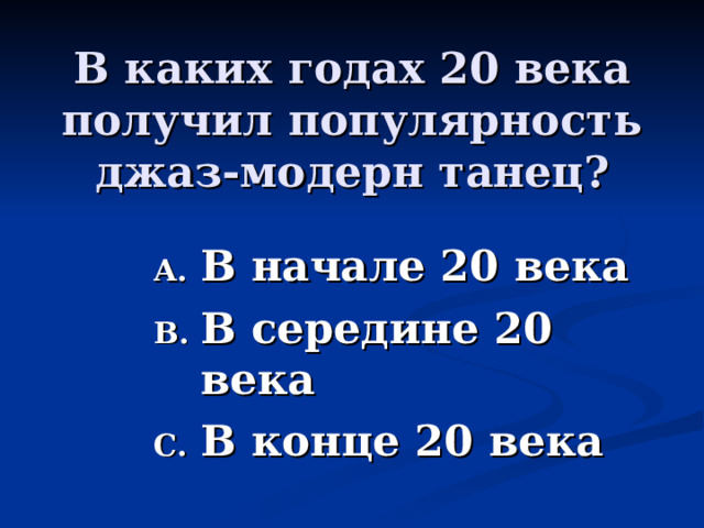 В каких годах 20 века получил популярность джаз-модерн танец? В начале 20 века В середине 20 века В конце 20 века 