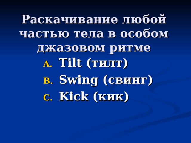 Раскачивание любой частью тела в особом джазовом ритме Tilt (тилт) Swing ( свинг) Kick (кик) 