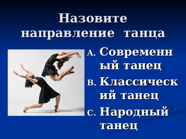 Назовите направление танца Современный танец Классический танец Народный танец 
