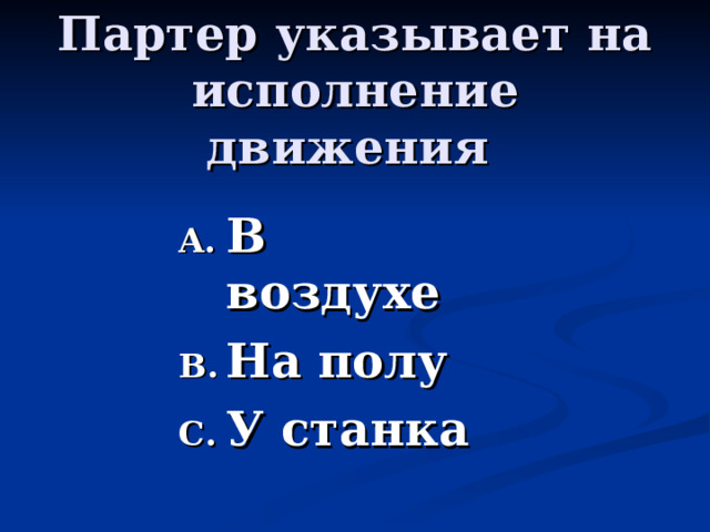 Партер указывает на исполнение движения  В воздухе На полу У станка 