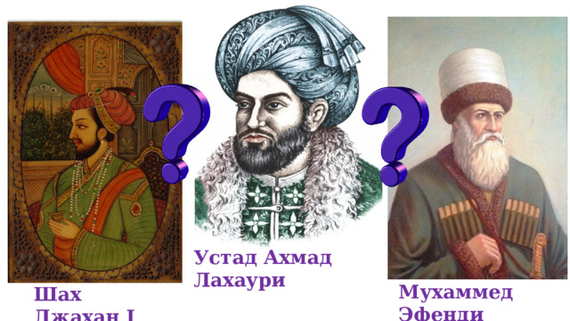 Устад Ахмад Лахаури Мухаммед Эфенди Шах Джахан I 