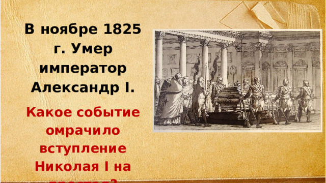 В ноябре 1825 г. Умер император Александр I. Какое событие омрачило вступление Николая I на престол?  