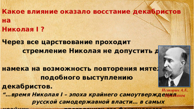 Какое влияние оказало восстание декабристов на Николая I ? Через все царствование проходит стремление Николая не допустить даже намека на возможность повторения мятежа подобного выступлению декабристов. “… время Николая I – эпоха крайнего самоутверждения русской самодержавной власти… в самых крайних проявлениях его фактического властвования и принципиальной идеологии». Какова главная задача царствования Николая I?     