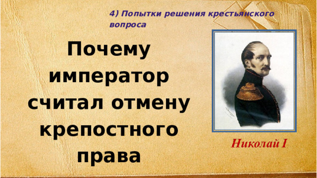 4) Попытки решения крестьянского вопроса Почему император считал отмену крепостного права преждевременным?  