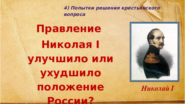 4) Попытки решения крестьянского вопроса Правление Николая I улучшило или ухудшило положение России?   
