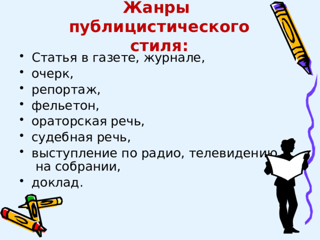 Жанры  публицистического стиля: Статья в газете, журнале, очерк, репортаж, фельетон, ораторская речь, судебная речь, выступление по радио, телевидению, на собрании, доклад. 