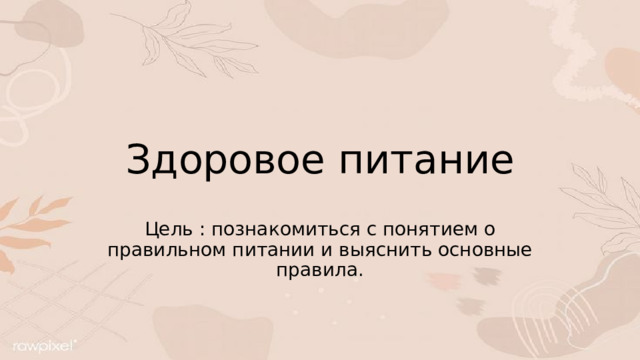 Здоровое питание Цель : познакомиться с понятием о правильном питании и выяснить основные правила. 
