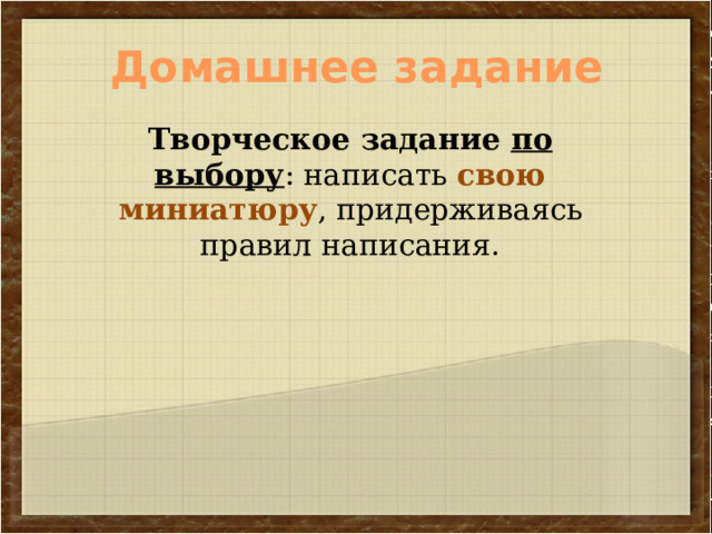 Домашнее задание Творческое задание по выбору : написать свою миниатюру , придерживаясь правил написания. 