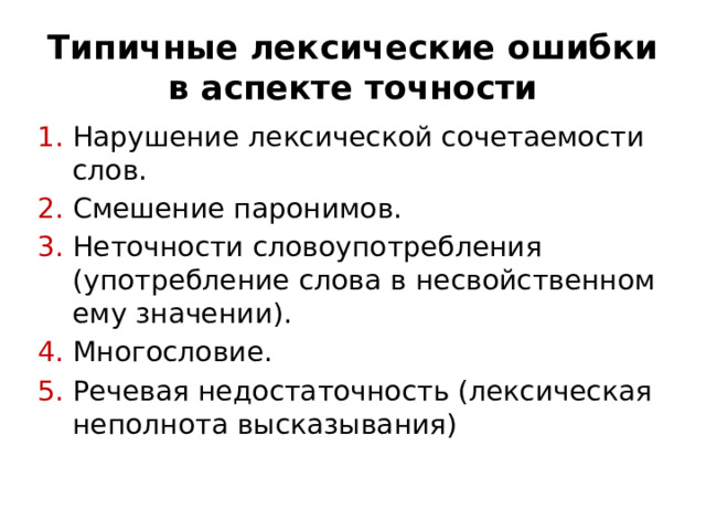 Типичные лексические ошибки в аспекте точности Нарушение лексической сочетаемости слов. Смешение паронимов. Неточности словоупотребления (употребление слова в несвойственном ему значении). Многословие. Речевая недостаточность (лексическая неполнота высказывания) 