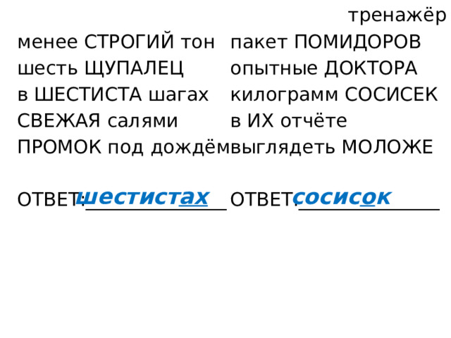 тренажёр пакет ПОМИДОРОВ опытные ДОКТОРА менее СТРОГИЙ тон килограмм СОСИСЕК шесть ЩУПАЛЕЦ в ИХ отчёте в ШЕСТИСТА шагах СВЕЖАЯ салями выглядеть МОЛОЖЕ ПРОМОК под дождём ОТВЕТ:_______________ ОТВЕТ:_______________ шестист ах сосис о к 