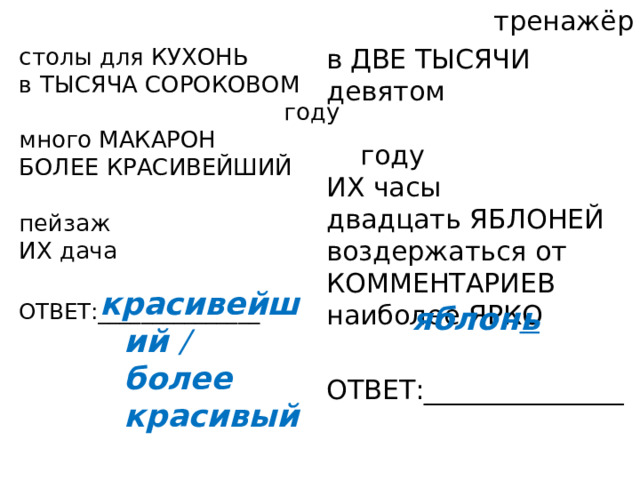 тренажёр столы для КУХОНЬ в ДВЕ ТЫСЯЧИ девятом в ТЫСЯЧА СОРОКОВОМ  году ИХ часы  году двадцать ЯБЛОНЕЙ много МАКАРОН воздержаться от КОММЕНТАРИЕВ БОЛЕЕ КРАСИВЕЙШИЙ наиболее ЯРКО  пейзаж ИХ дача ОТВЕТ:_______________ ОТВЕТ:_______________ красивейший / более красивый яблон ь 
