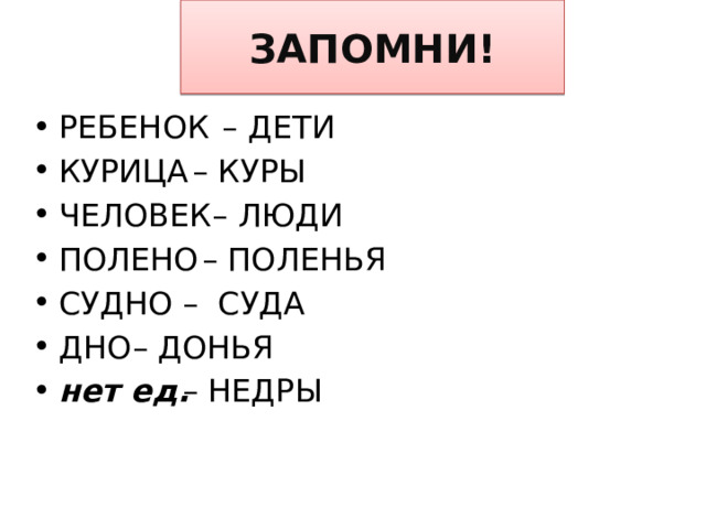 ЗАПОМНИ! – ДЕТИ РЕБЕНОК КУРИЦА ЧЕЛОВЕК ПОЛЕНО СУДНО ДНО нет ед. – КУРЫ  – ЛЮДИ – ПОЛЕНЬЯ – СУДА – ДОНЬЯ – НЕДРЫ   