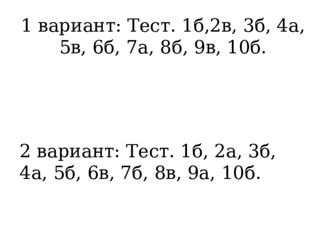 1 вариант: Тест. 1б,2в, 3б, 4а, 5в, 6б, 7а, 8б, 9в, 10б. 2 вариант: Тест. 1б, 2а, 3б, 4а, 5б, 6в, 7б, 8в, 9а, 10б. 