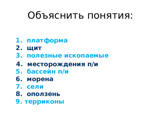 Объяснить понятия:  1. платформа  2. щит  3. полезные ископаемые  4. месторождения п/и  5. бассейн п/и  6. морена  7. сели  8. оползень  9. терриконы 