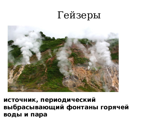 Гейзеры   источник, периодический выбрасывающий фонтаны горячей воды и пара   