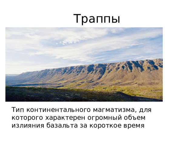 Траппы Тип континентального магматизма, для которого характерен огромный объем излияния базальта за короткое время 