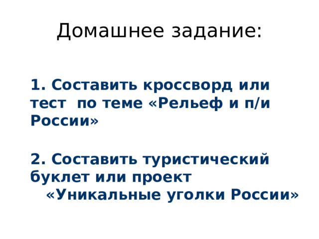 Домашнее задание:  1. Составить кроссворд или тест по теме «Рельеф и п/и России»  2. Составить туристический буклет или проект  «Уникальные уголки России» 