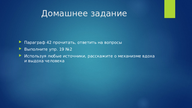 Домашнее задание Параграф 42 прочитать, ответить на вопросы Выполните упр. 19 №2 Используя любые источники, расскажите о механизме вдоха и выдоха человека 