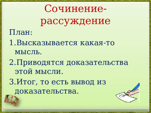 Сочинение-рассуждение План: 1.Высказывается какая-то мысль. 2.Приводятся доказательства этой мысли. 3.Итог, то есть вывод из доказательства. 