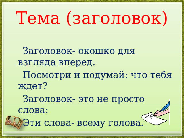 Тема (заголовок)  Заголовок- окошко для взгляда вперед.  Посмотри и подумай: что тебя ждет?  Заголовок- это не просто слова:  Эти слова- всему голова. 
