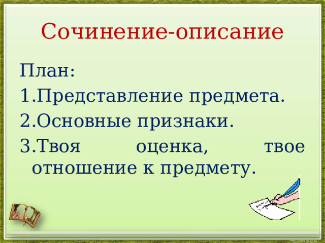 Сочинение-описание План: 1.Представление предмета. 2.Основные признаки. 3.Твоя оценка, твое отношение к предмету.   