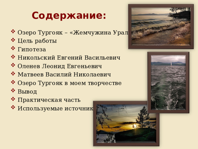 Содержание: Озеро Тургояк – «Жемчужина Урала» Цель работы Гипотеза Никольский Евгений Васильевич Оленев Леонид Евгеньевич Матвеев Василий Николаевич Озеро Тургояк в моем творчестве Вывод Практическая часть Используемые источники 