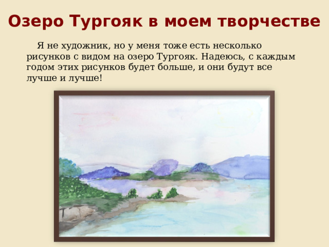 Озеро Тургояк в моем творчестве Я не художник, но у меня тоже есть несколько рисунков с видом на озеро Тургояк. Надеюсь, с каждым годом этих рисунков будет больше, и они будут все лучше и лучше! 