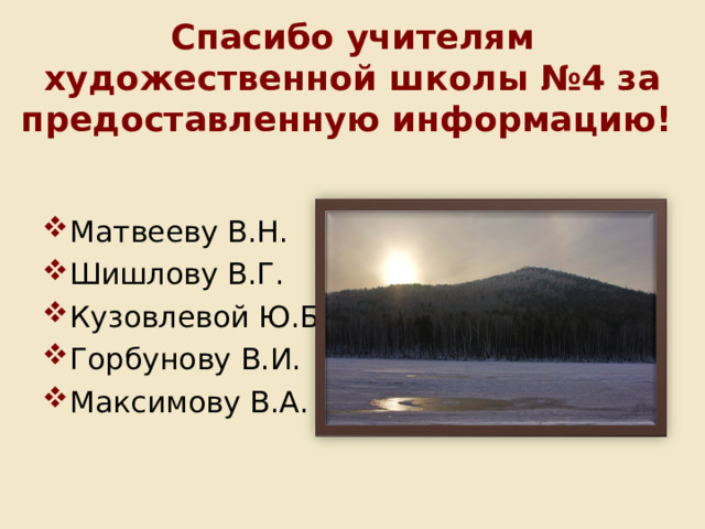 Спасибо учителям художественной школы №4 за предоставленную информацию! Матвееву В.Н. Шишлову В.Г. Кузовлевой Ю.Б. Горбунову В.И. Максимову В.А. 