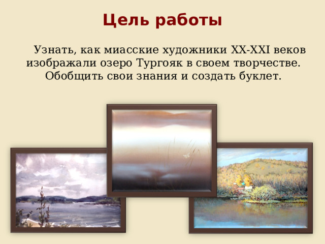 Цель работы Узнать, как миасские художники XX-XXI веков изображали озеро Тургояк в своем творчестве. Обобщить свои знания и создать буклет. 