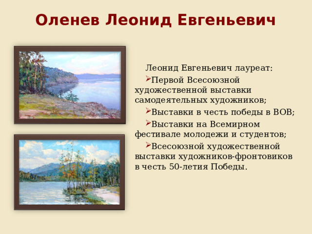 Оленев Леонид Евгеньевич Леонид Евгеньевич лауреат: Первой Всесоюзной художественной выставки самодеятельных художников; Выставки в честь победы в ВОВ; Выставки на Всемирном фестивале молодежи и студентов; Всесоюзной художественной выставки художников-фронтовиков в честь 50-летия Победы. 